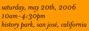 Saturday, May 20th, 2006. 10am-4:30pm. History Park, San Jose, California